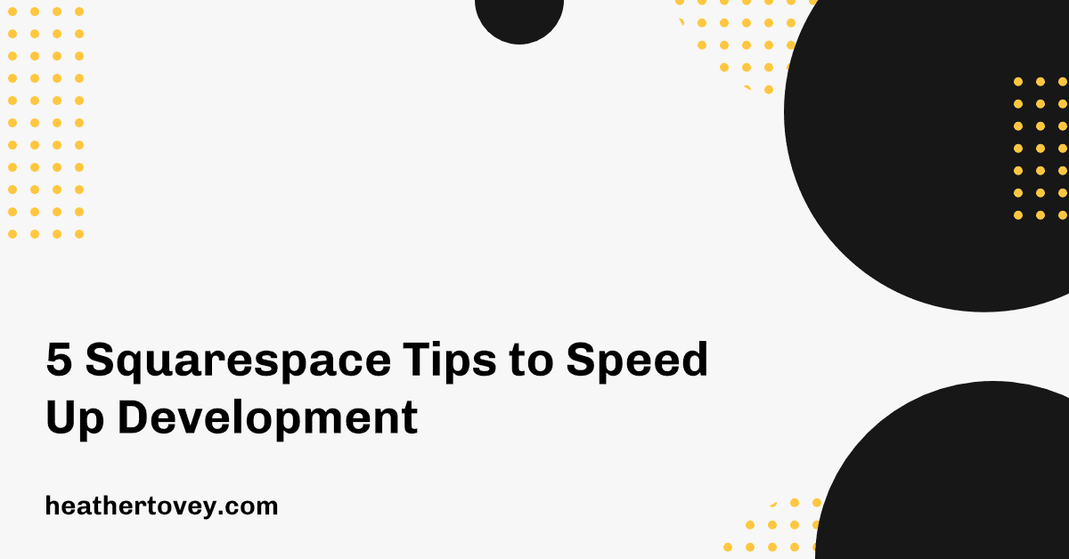 5 Squarespace Tips to Speed Up Development - Heather Tovey