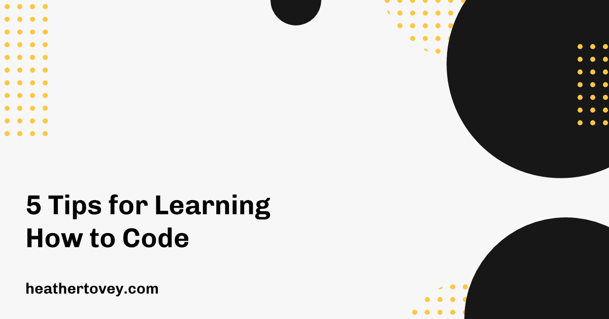5 Tips for Learning How to Code - Heather Tovey